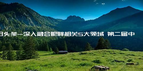 今日头条-深入融合肥胖相关5大领域 第二届中国肥胖大会举行